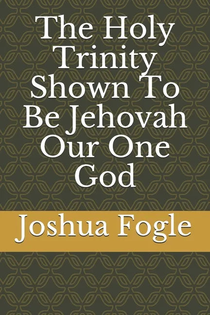 The Holy Trinity Shown To Be Jehovah Our One God - Paperback