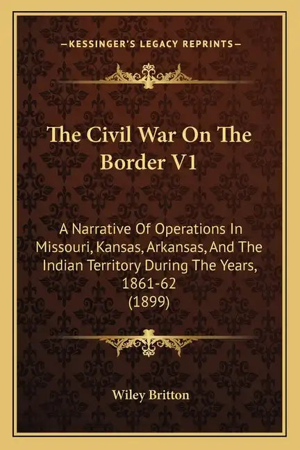 The Civil War On The Border V1: A Narrative Of Operations In Missouri, Kansas, Arkansas, And The Indian Territory During The Years, 1861-62 (1899) - Paperback