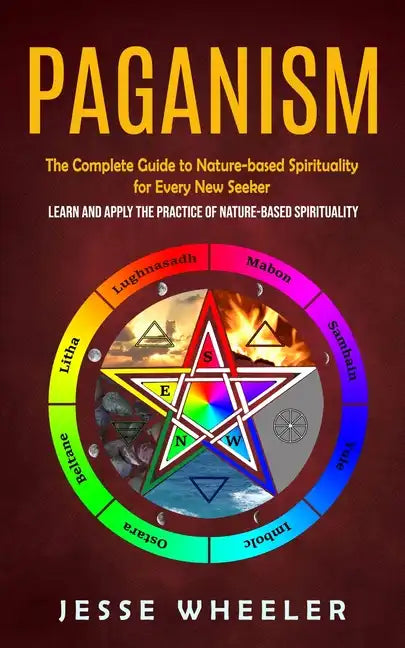 Paganism: The Complete Guide to Nature-based Spirituality for Every New Seeker (Learn and Apply the Practice of Nature-based Spirituality) - Paperback