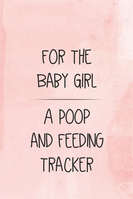 For the Baby Girl a Poop and Feeding Tracker: Tracker for Breastfeeding, Bottle Feeding, Diaper Changes and More for Your Newborn - Paperback