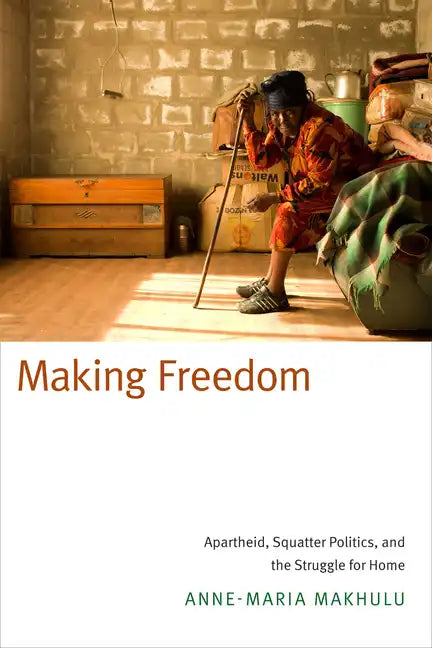 Making Freedom: Apartheid, Squatter Politics, and the Struggle for Home - Paperback