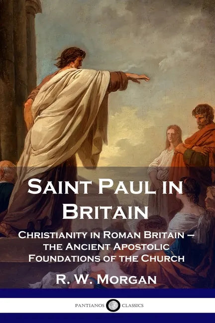 Saint Paul in Britain: Christianity in Roman Britain - the Ancient Apostolic Foundations of the Church - Paperback