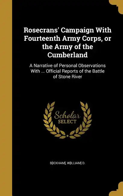 Rosecrans' Campaign With Fourteenth Army Corps, or the Army of the Cumberland: A Narrative of Personal Observations With ... Official Reports of the B - Hardcover