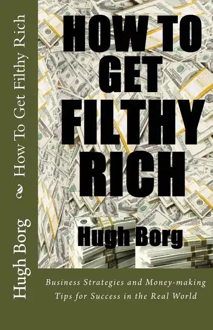 How To Get Filthy Rich: Business Strategies and Money-making Tips for Success in the Real World - Paperback