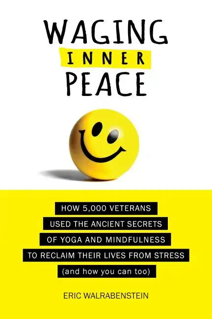 Waging Inner Peace: How 5,000 Veterans Used the Ancient Secrets of Yoga & Mindfulness to Reclaim their Lives from Stress (and how you can too) - Paperback