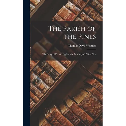 The Parish of the Pines: The Story of Frank Higgins, the Lumberjacks' Sky Pilot - Hardcover