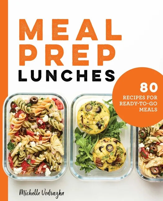 Meal Prep Lunches: 80 Recipes for Ready-To-Go Meals - Paperback