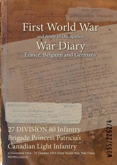 27 DIVISION 80 Infantry Brigade Princess Patricia's Canadian Light Infantry: 4 November 1914 - 31 October 1915 (First World War, War Diary, WO95/2262/ - Paperback