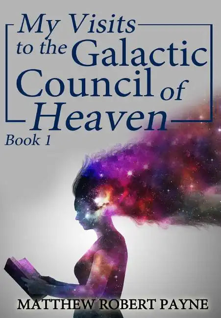 My Visits to the Galactic Council of Heaven: Book 1 - Hardcover