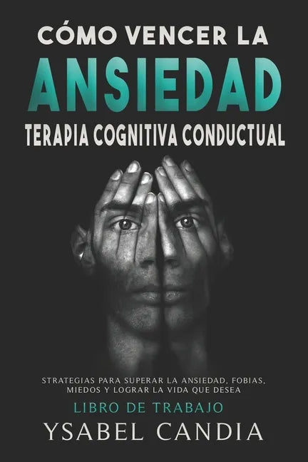 Cómo Vencer La Ansiedad: TERAPIA COGNITIVA CONDUCTUAL spanish edition: ESTRATEGIAS PARA SUPERAR LA ANSIEDAD, FOBIAS, MIEDOS Y LOGRAR LA VIDA QU - Paperback