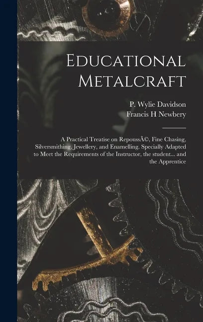 Educational Metalcraft; a Practical Treatise on RepoussÃ(c), Fine Chasing, Silversmithing, Jewellery, and Enamelling. Specially Adapted to Meet the Re - Hardcover