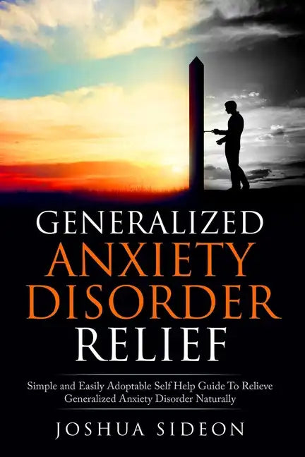 Generalized Anxiety Disorder Relief: Simple And Easily Adoptable Self Help Guide To Relieve Generalized Anxiety Disorder Naturally - Paperback