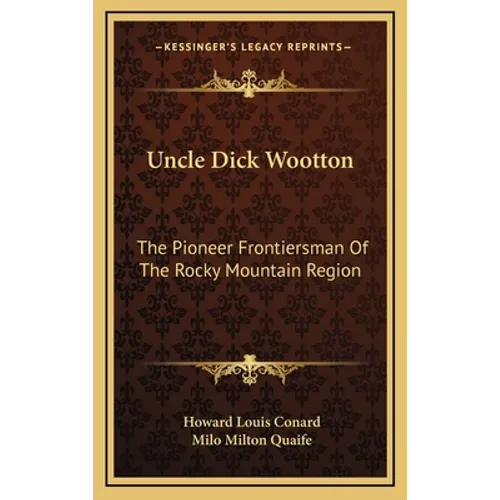 Uncle Dick Wootton: The Pioneer Frontiersman Of The Rocky Mountain Region - Hardcover