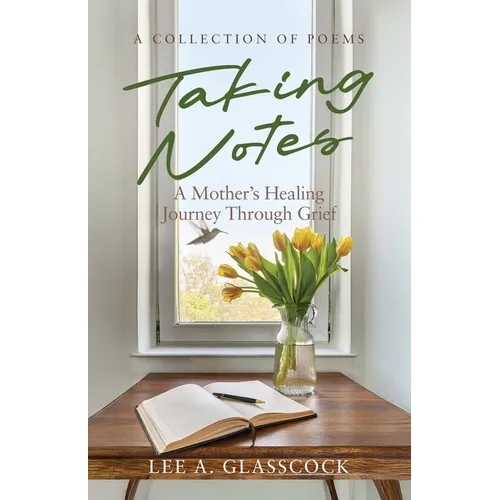 Taking Notes: A Mother's Healing Journey Through Grief-A Collection of Poems - Paperback