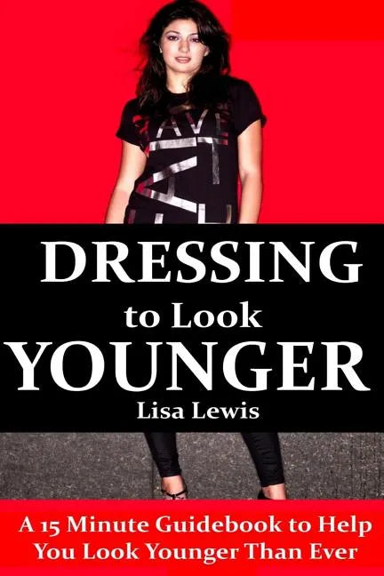 Dressing to Look Younger: A 15 Minute Guidebook To Help You Look Younger Than Ever - Paperback