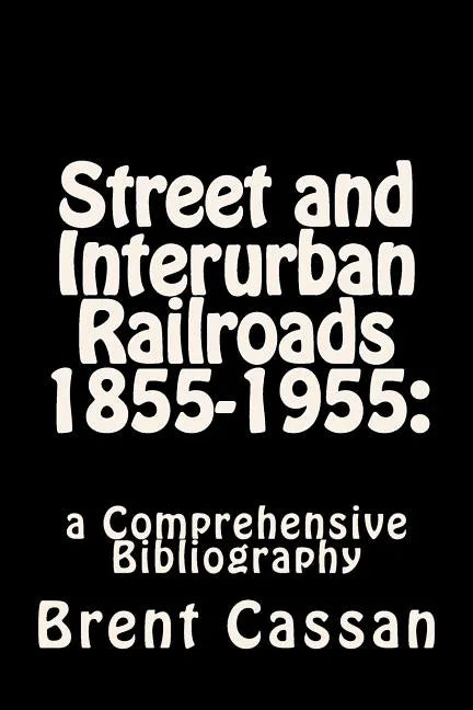 Street and Interurban Railroads 1855-1955: : a Comprehensive Bibliography - Paperback