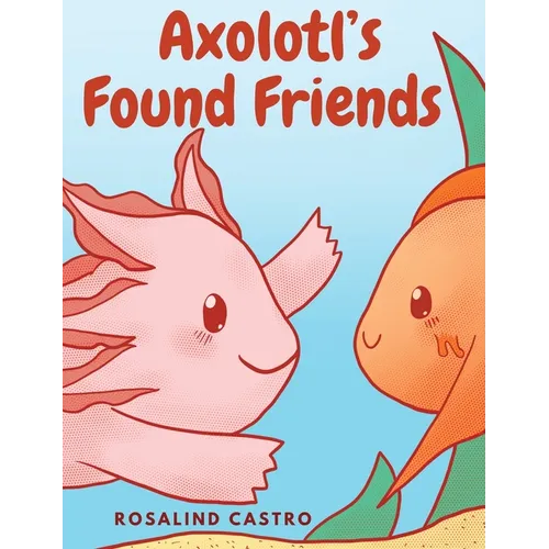 Axolotl's Found Friends: A Children's Picture Book Story About an Axolotl Learning Kindness and Connection - Hardcover