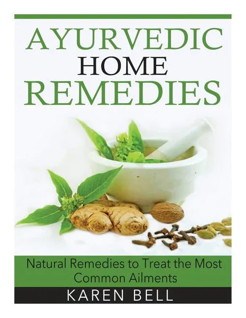 Ayurvedic Home Remedies: Natural Remedies to Treat the Most Common Ailments - Paperback