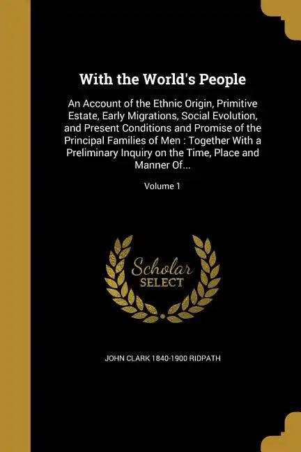 With the World's People: An Account of the Ethnic Origin, Primitive Estate, Early Migrations, Social Evolution, and Present Conditions and Prom - Paperback