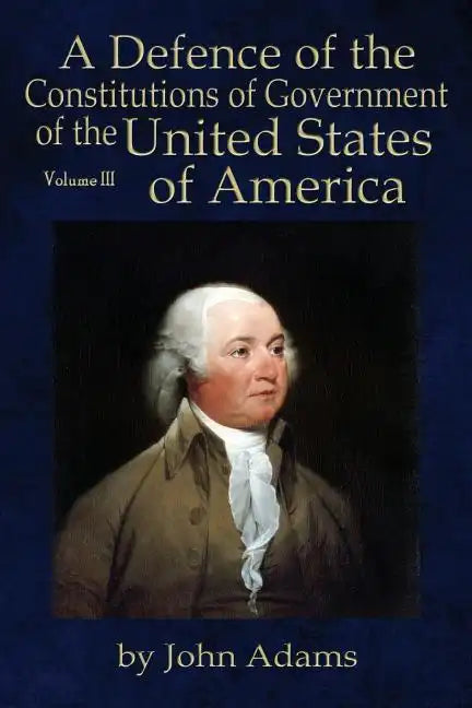A Defence of the Constitutions of Government of the United States of America: Volume III - Paperback