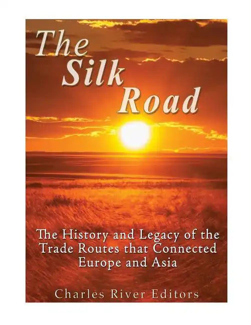 The Silk Road: The History and Legacy of the Trade Routes that Connected Europe and Asia - Paperback