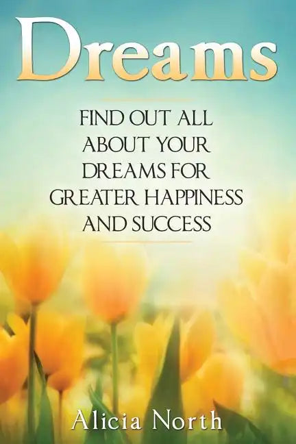 Dreams: Find Out All About Your Dreams For Greater Happiness And Success - Paperback