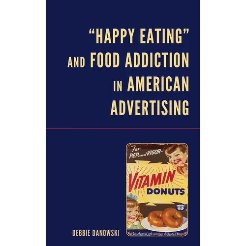 Happy Eating and Food Addiction in American Advertising - Hardcover
