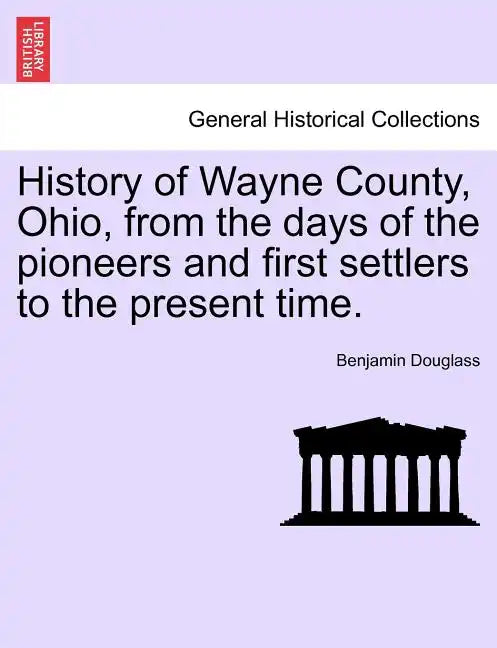 History of Wayne County, Ohio, from the days of the pioneers and first settlers to the present time. - Paperback