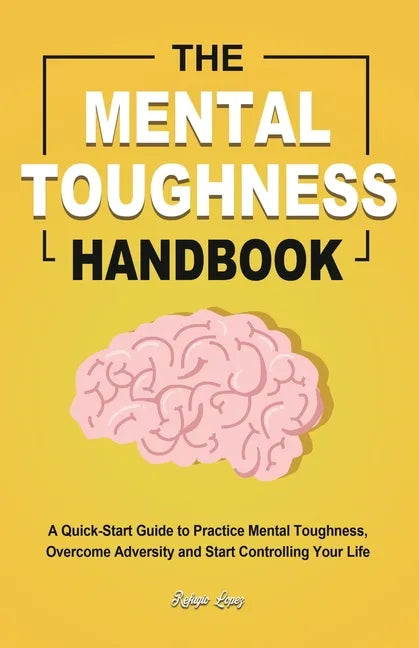 The Mental Toughness Handbook: A Quick-Start Guide to Practice Mental Toughness, Overcome Adversity and Start Controlling Your Life - Paperback