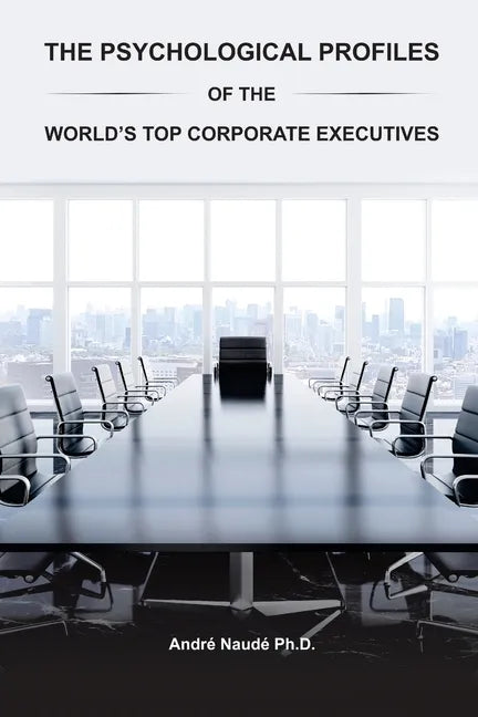 The Psychological Profiles of the World's Top Corporate Executives: The Significance of Top Corporate Executives and the Distinct Psychological Charac - Paperback