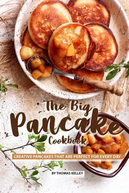 The Big Pancake Cookbook: Creative Pancakes That Are Perfect for Every Day - Paperback