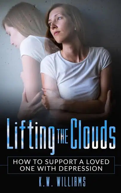 Lifting The Clouds: How To Support A Loved One With Depression - Paperback