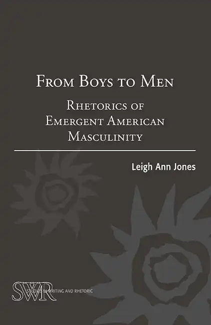 From Boys to Men: Rhetorics of Emergent American Masculinity - Paperback