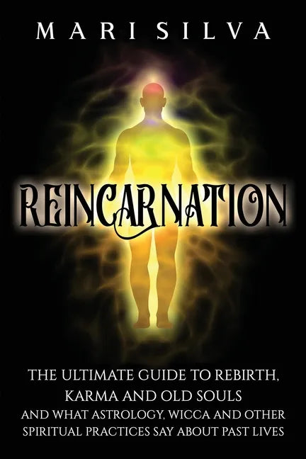Reincarnation: The Ultimate Guide to Rebirth, Karma and Old Souls and What Astrology, Wicca and Other Spiritual Practices Say About Past Lives - Paperback