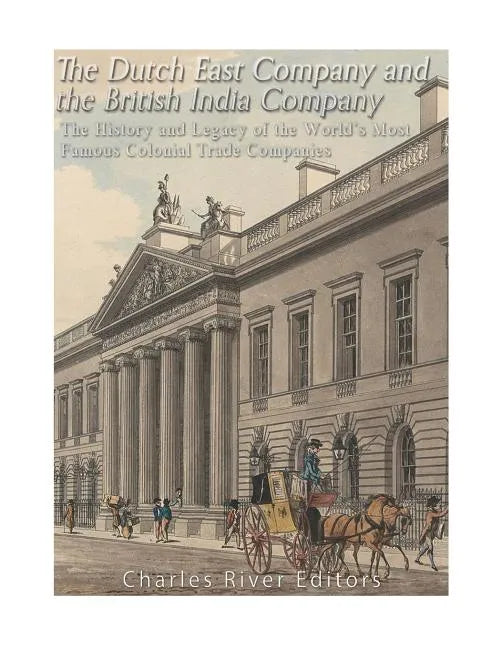 The Dutch East India Company and British East India Company: The History and Legacy of the World's Most Famous Colonial Trade Companies - Paperback