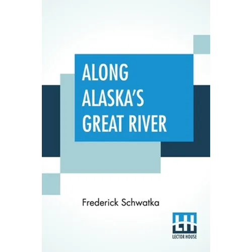 Along Alaska's Great River: A Popular Account Of The Travels Of An Alaska Exploring Expedition Along The Great Yukon River - Paperback