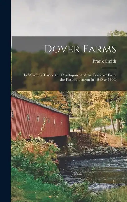 Dover Farms; in Which is Traced the Development of the Territory From the First Settlement in 1640 to 1900; - Hardcover