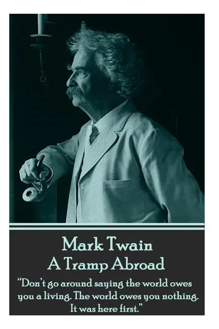 Mark Twain - A Tramp Abroad: "Don't go around saying the world owes you a living. The world owes you nothing. It was here first." - Paperback