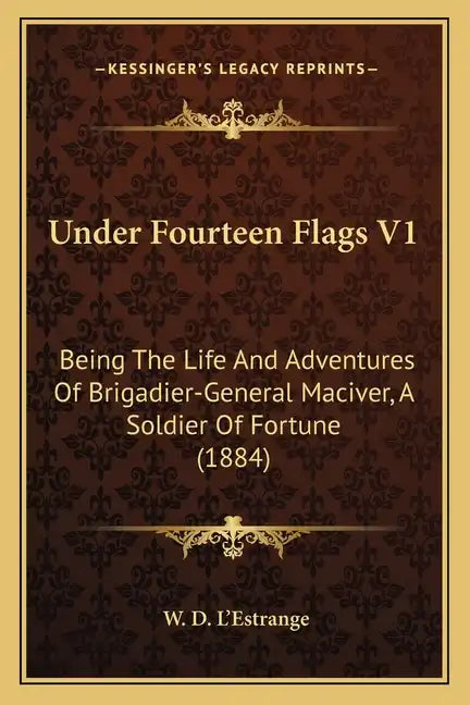 Under Fourteen Flags V1: Being the Life and Adventures of Brigadier-General Maciver, a Soldier of Fortune (1884) - Paperback