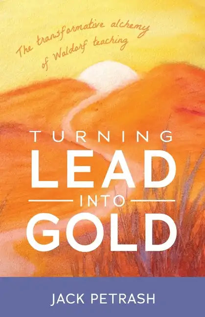 Turning Lead Into Gold: The Transformative Alchemy of Waldorf Teaching - Paperback