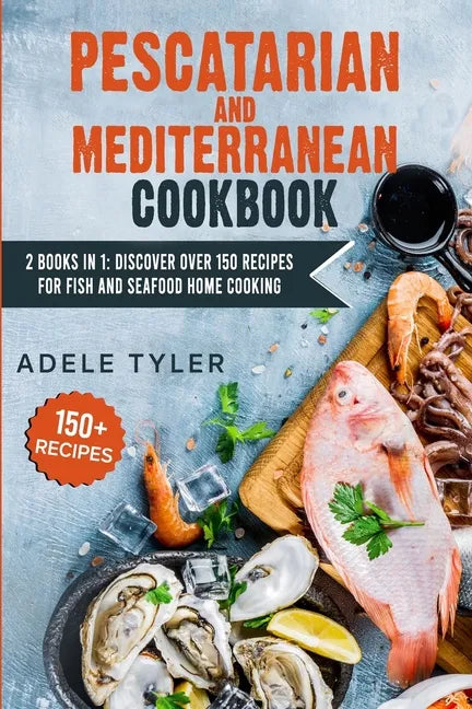 Pescatarian Mediterranean Cookbook: 2 Books In 1: Discover Over 150 Recipes For Fish And Seafood Home Cooking - Paperback