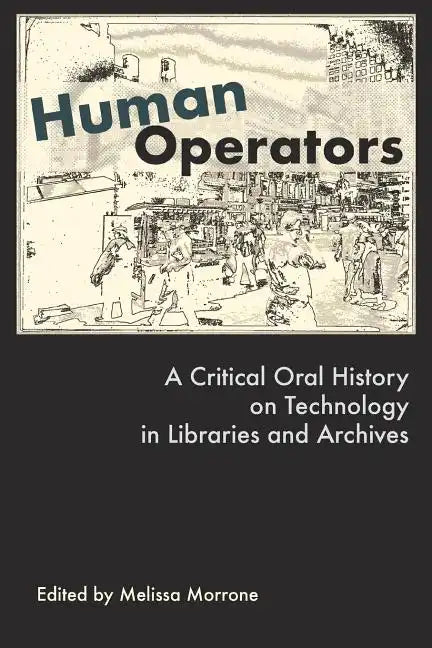 Human Operators: A Critical Oral History on Technology in Libraries and Archives - Paperback