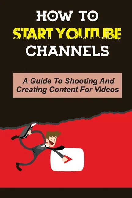 How To Start Youtube Channels: A Guide To Shooting And Creating Content For Videos: Video Editing Guide - Paperback