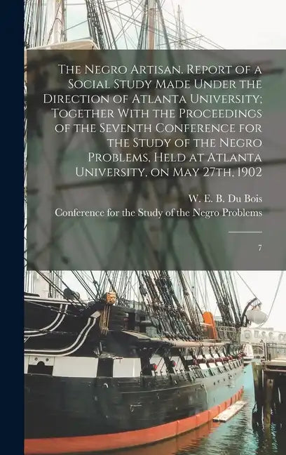 The Negro Artisan. Report of a Social Study Made Under the Direction of Atlanta University; Together With the Proceedings of the Seventh Conference fo - Hardcover