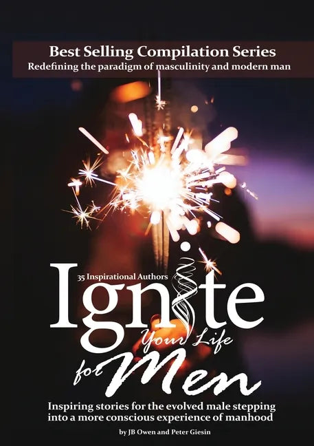 Ignite Your Life for Men: Thirty-five outstanding stories by men who are supporting other men to become the powerfully- enlightened, courageousl - Paperback