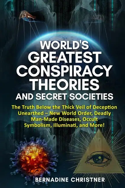 World's Greatest Conspiracy Theories and Secret Societies: The Truth Below the Thick Veil of Deception Unearthed New World Order, Deadly Man-Made Dise - Paperback