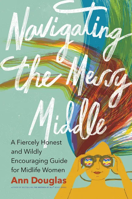 Navigating the Messy Middle: A Fiercely Honest and Wildly Encouraging Guide for Midlife Women - Paperback