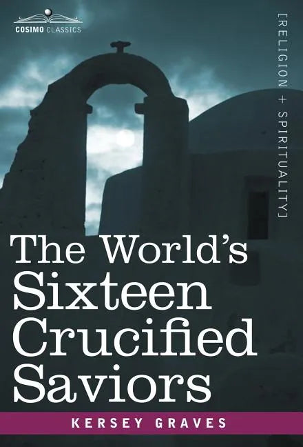 The World's Sixteen Crucified Saviors: Christianity Before Christ - Hardcover