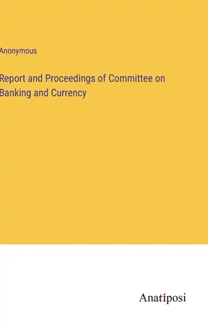 Report and Proceedings of Committee on Banking and Currency - Hardcover