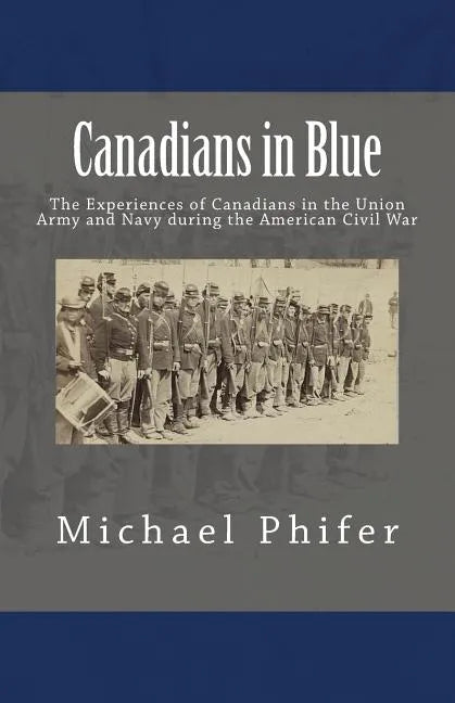 Canadians in Blue: The Experiences of Canadians in the Union Army and Navy During the American Civil War - Paperback